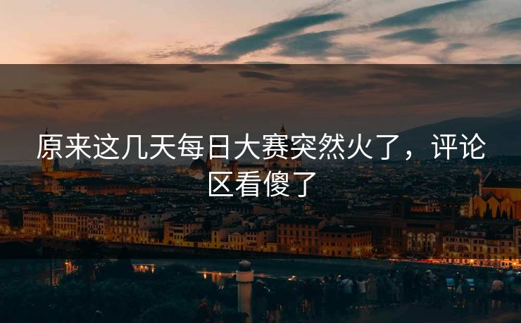 原来这几天每日大赛突然火了，评论区看傻了