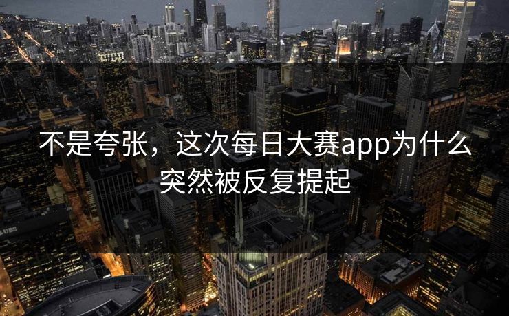 不是夸张，这次每日大赛app为什么突然被反复提起