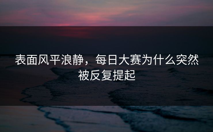 表面风平浪静，每日大赛为什么突然被反复提起