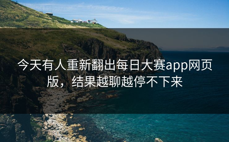 今天有人重新翻出每日大赛app网页版，结果越聊越停不下来