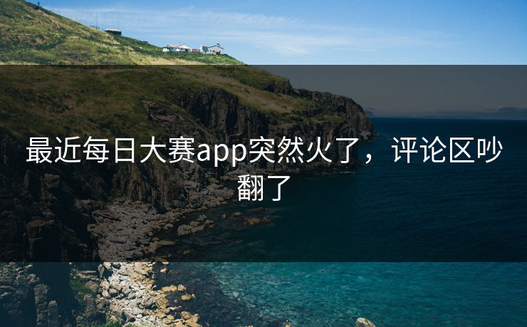 最近每日大赛app突然火了，评论区吵翻了