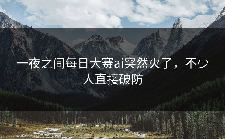 一夜之间每日大赛ai突然火了，不少人直接破防
