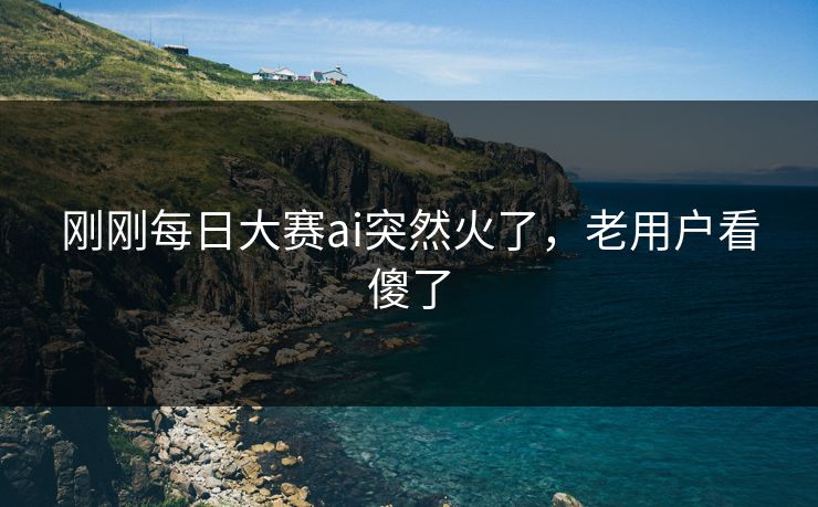 刚刚每日大赛ai突然火了，老用户看傻了