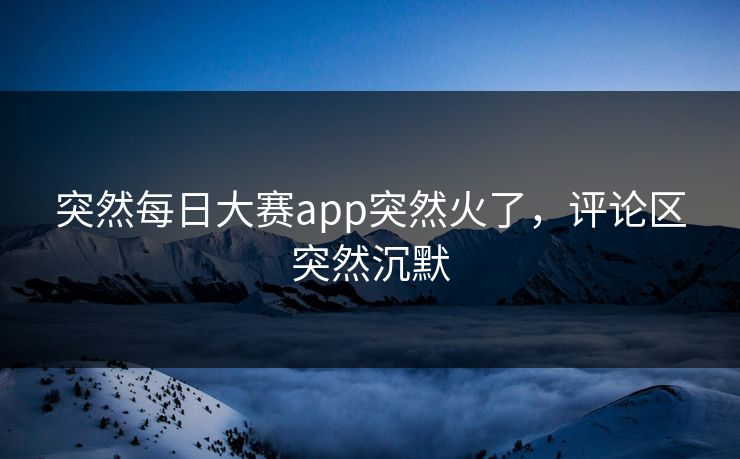 突然每日大赛app突然火了，评论区突然沉默
