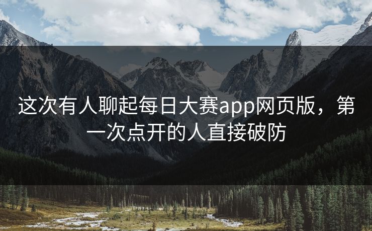 这次有人聊起每日大赛app网页版，第一次点开的人直接破防