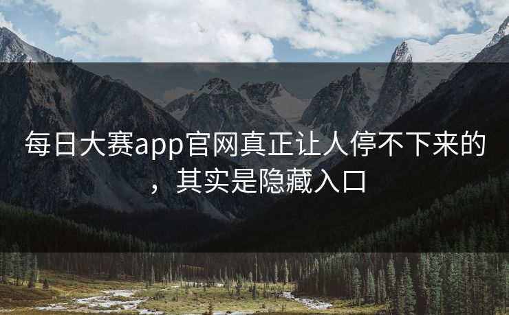 每日大赛app官网真正让人停不下来的，其实是隐藏入口