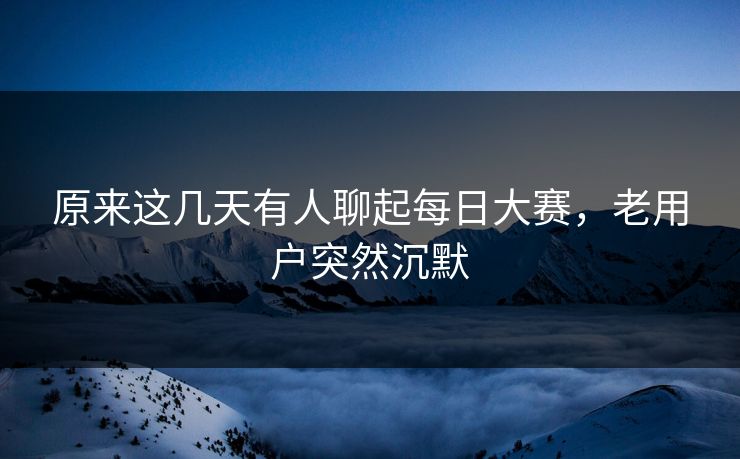 原来这几天有人聊起每日大赛，老用户突然沉默