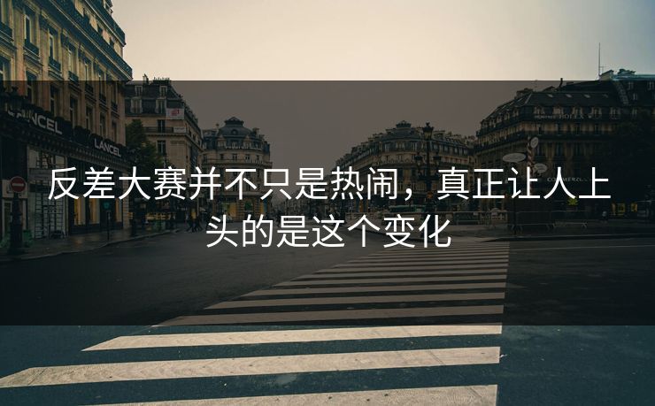 反差大赛并不只是热闹，真正让人上头的是这个变化