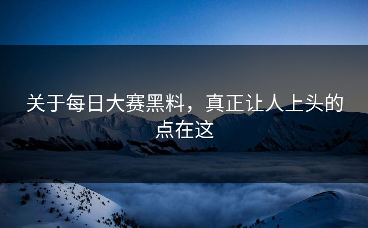 关于每日大赛黑料，真正让人上头的点在这