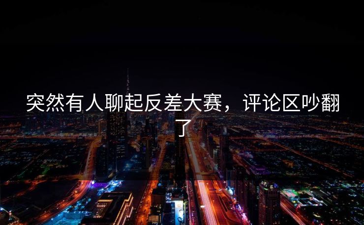 突然有人聊起反差大赛，评论区吵翻了