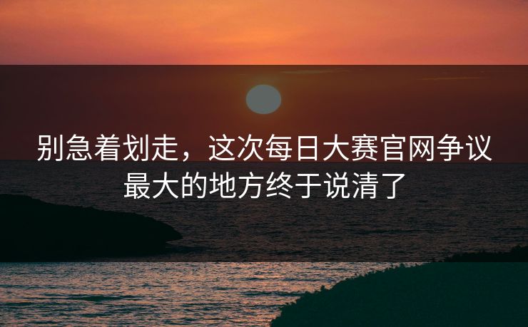 别急着划走，这次每日大赛官网争议最大的地方终于说清了