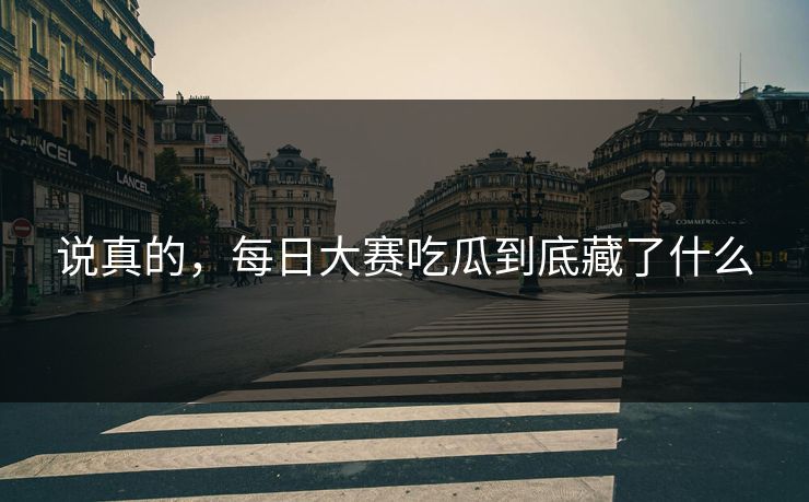说真的，每日大赛吃瓜到底藏了什么
