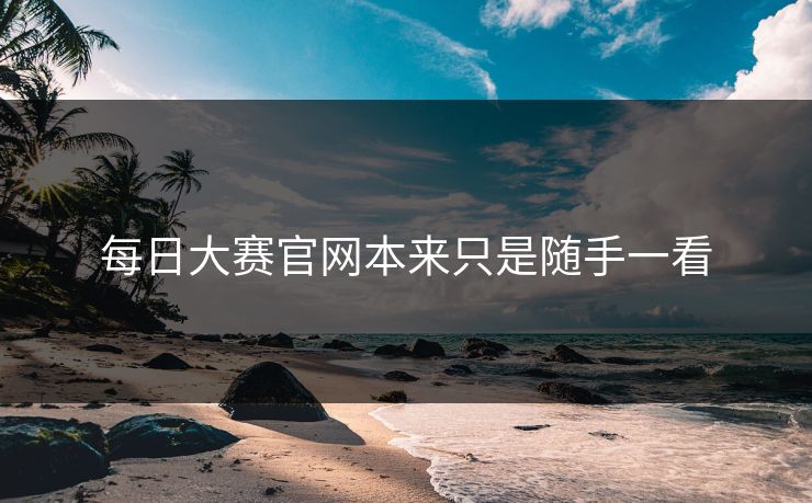 每日大赛官网本来只是随手一看