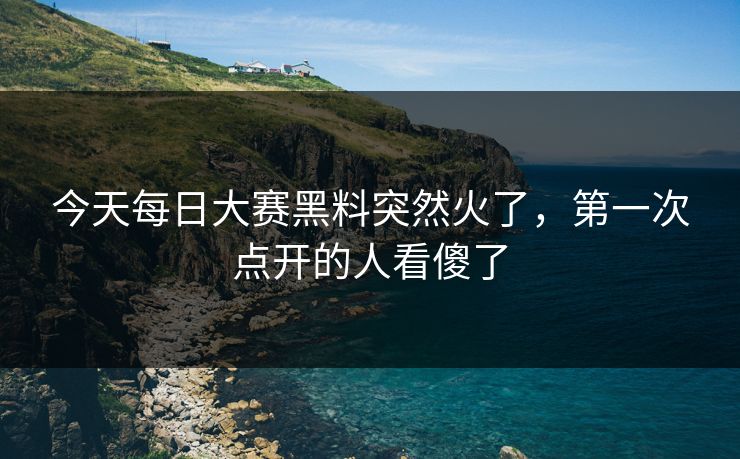 今天每日大赛黑料突然火了，第一次点开的人看傻了