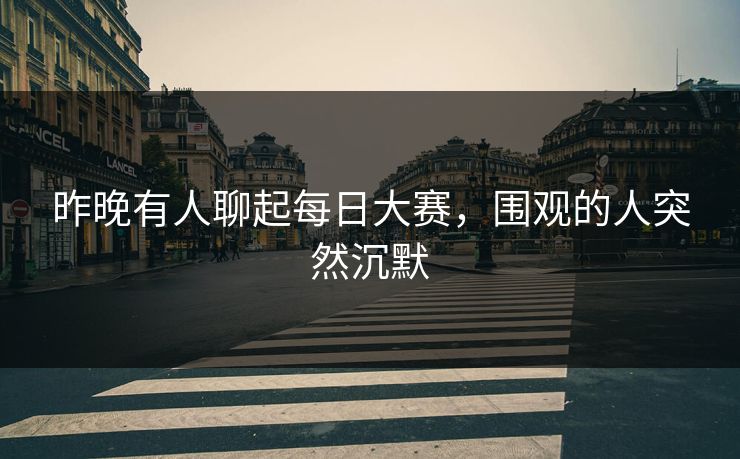 昨晚有人聊起每日大赛，围观的人突然沉默
