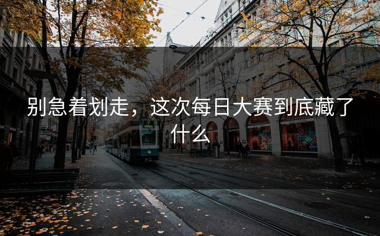 别急着划走，这次每日大赛到底藏了什么