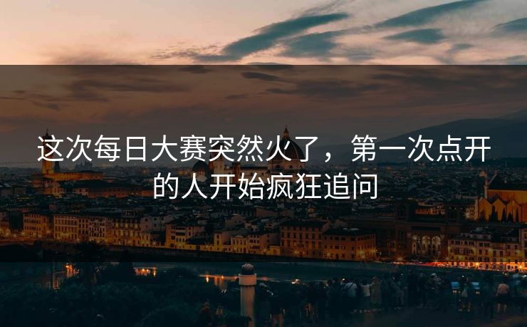 这次每日大赛突然火了，第一次点开的人开始疯狂追问