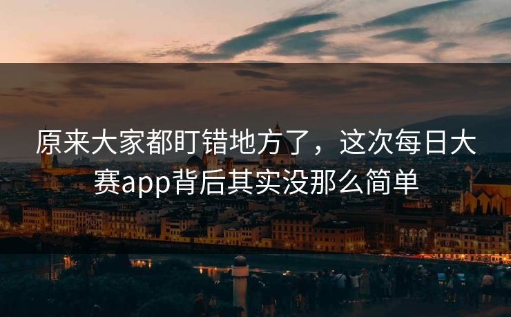 原来大家都盯错地方了，这次每日大赛app背后其实没那么简单