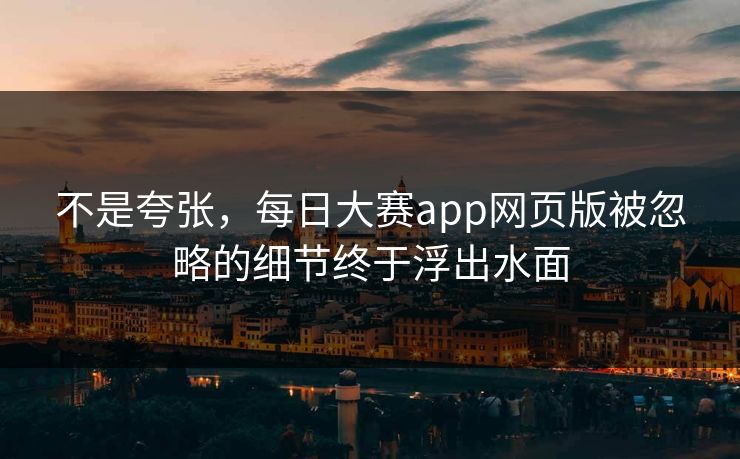 不是夸张，每日大赛app网页版被忽略的细节终于浮出水面