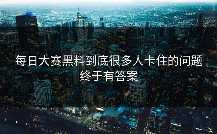 每日大赛黑料到底很多人卡住的问题终于有答案