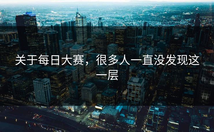 关于每日大赛,很多人一直没发现这一层 关于每日大赛,很多人一直没发现这一层