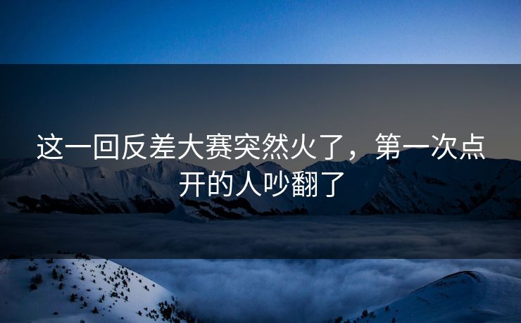 这一回反差大赛突然火了,第一次点开的人吵翻了 这一回反差大赛突然火了,第一次点开的人吵翻了