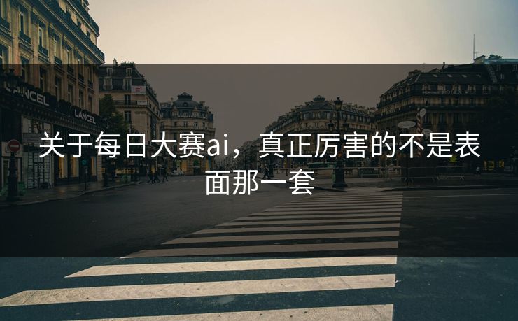 关于每日大赛ai，真正厉害的不是表面那一套