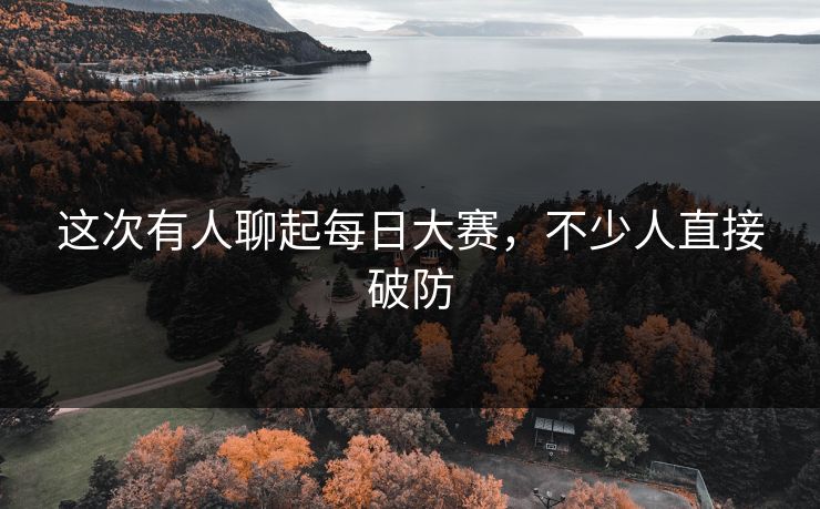 这次有人聊起每日大赛，不少人直接破防