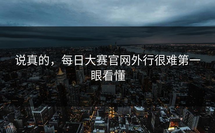 说真的，每日大赛官网外行很难第一眼看懂